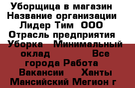 Уборщица в магазин › Название организации ­ Лидер Тим, ООО › Отрасль предприятия ­ Уборка › Минимальный оклад ­ 20 000 - Все города Работа » Вакансии   . Ханты-Мансийский,Мегион г.